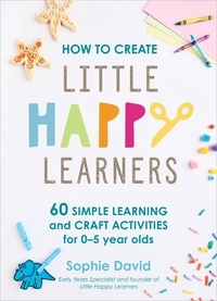 Sophie David - How to Create Little Happy Learners - 60 simple learning and craft activities for 0-5 year olds.