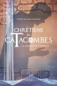 Sophie de Mullenheim - Chrétiens des catacombes Tome 4 : La source du complot.