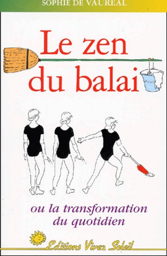 Sophie de Vaureal - Le Zen Du Balai Ou La Transformation Du Quotidien.