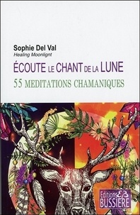 Sophie Del Val - Ecoute le chant de la lune - 55 méditations chamaniques.