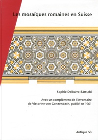 Sophie Delbarre-Bärtschi - Les mosaïques romaines en Suisse - Avec un complément de l'inventaire de Victorine von Gonzenbach, publié en 1961.