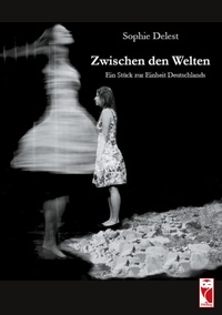 Sophie Delest - Zwischen den Welten - Ein Stück zur Einheit Deutschlands.