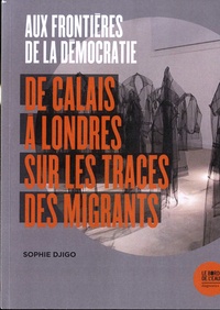 Sophie Djigo - Aux frontières de la démocratie - De Calais à Londres, sur les traces des migrants.