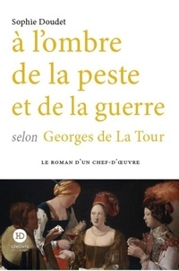 Sophie Doudet - ROMAN CHEF OEUV  : A l'ombre de la peste et de la guerre selon Georges de La Tour.