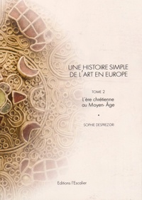 Sophie Dri-Desprez - Une histoire simple de l'art en Europe, de la préhistoire à nos jours - Tome 2, L'ère chrétienne au Moyen Age.