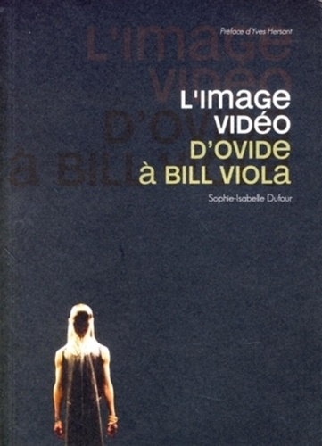 Sophie Dufour - L'image vidéo - D'Ovide à Bill Viola.