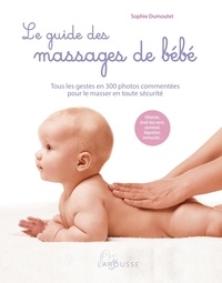 Sophie Dumoutet - Le guide des massages de bébé - Tous les gestes en 300 photos commentées pour le masser en toute sécurité.