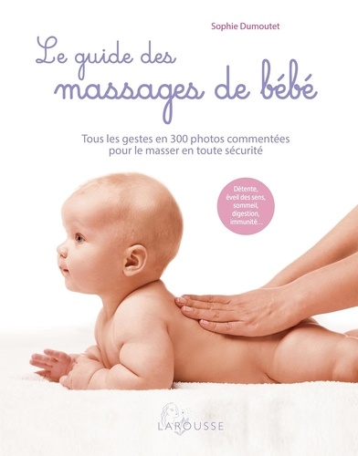 Le guide des massages de bébé. Tous les gestes en 300 photos commentées pour le masser en toute sécurité