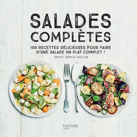 Salades complètes. 100 recettes délicieuses pour faire d'une salade un plat unique