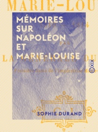 Sophie Durand - Mémoires sur Napoléon et Marie-Louise - 1810-1814.