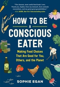 Sophie Egan - How to Be a Conscious Eater - Making Food Choices That Are Good for You, Others, and the Planet.