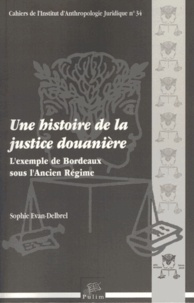Sophie Evan-Delbrel - Une histoire de la justice douanière - L'exemple de Bordeaux sous l'Ancien Régime.