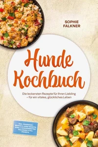 Hunde Kochbuch: Die leckersten Rezepte für Ihren Liebling – für ein vitales, glückliches Leben – inkl. Schonkost, Mensch-&amp;-Hund-Rezepte, Kong- &amp; Schleckmatten-Füllungen &amp; Pill Pockets