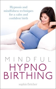 Sophie Fletcher - Mindful Hypnobirthing - Hypnosis and Mindfulness Techniques for a Calm and Confident Birth.