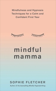 Sophie Fletcher - Mindful Mamma - Mindfulness and Hypnosis Techniques for a Calm and Confident First Year.