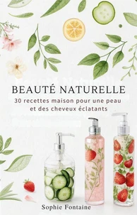 Beauté naturelle : 30 recettes maison pour une peau et des cheveux éclatants