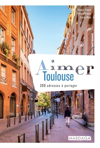 Aimer Toulouse. 200 adresses à partager