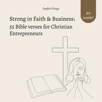 Sophie Frings - Strong in Faith &amp; Business: 55 Bible verses for Christian Entrepreneurs - Trust in God &amp; Inspiration for your Business Management.