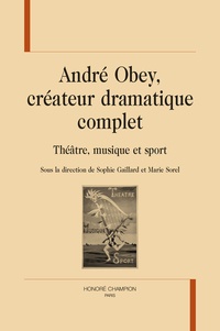 Sophie Gaillard et Marie Sorel - André Obey, créateur dramatique complet - Théâtre, musique et sport.
