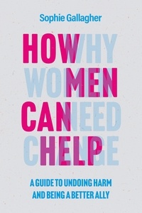 Sophie Gallagher - How Men Can Help - A Guide to Creating True Equality.