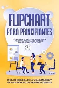 Flipchart para Principiantes: De la planificación estructurada paso a paso a una presentación exitosa en rotafolio o pizarra blanca | Incluye lo esencial de la visualización y un plan para evitar errores comunes