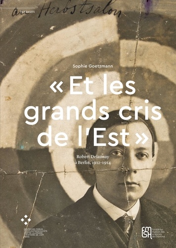 Sophie Goetzmann - "Et les grands cris de l'Est" - Robert Delaunay à Berlin, 1912-1914.