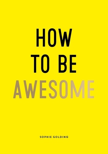 How To Be Awesome. Wise Words and Smart Ideas to Help You Win at Life