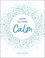 How to Find Calm. Inspiration and Advice for a More Peaceful Life