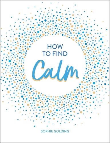 How to Find Calm. Inspiration and Advice for a More Peaceful Life