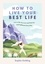 How to Live Your Best Life. Live a Life You Love and Find Joy and Fulfilment Every Day