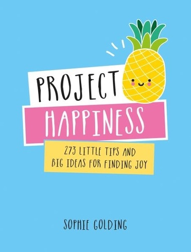 Project Happiness. 273 Little Tips and Big Ideas for Finding Joy