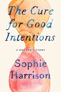 Sophie Harrison - The Cure for Good Intentions - A Doctor's Story.