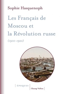 Sophie Hasquenoph - Les Français de Moscou et la révolution russe (1900-1920) - L'histoire d'une colonie étrangère à travers les sources religieuses.
