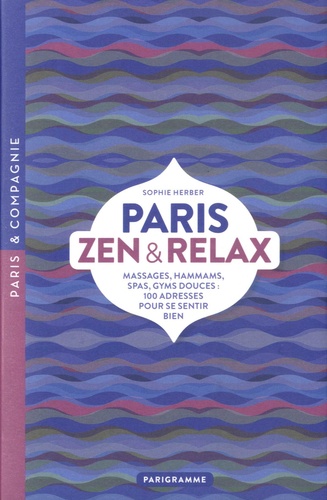 Paris zen et relax. Massages, hammams, spas, gyms douces : 100 adresses pour se sentir bien