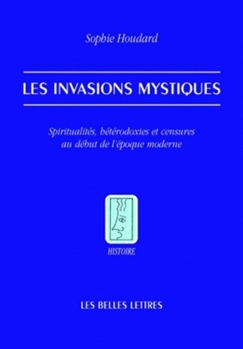 Sophie Houdard - Les invasions mystiques - Spiritualités, hétérodoxies et censures au début de l'époque moderne.