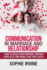  Sophie Irvine - Communication in Marriage and Relationship : How to Read Your Partner, Prevent Conflicts, and Make Love That Lasts.