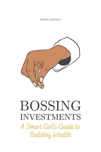  Sophie Johnson - Bossing Investments: A Smart Girl's Guide to Building Wealth - Bossing Up.