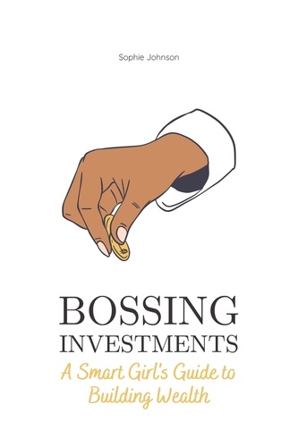  Sophie Johnson - Bossing Investments: A Smart Girl's Guide to Building Wealth - Bossing Up.