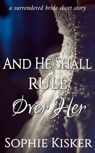  Sophie Kisker - And He Shall Rule Over Her - A Surrendered Bride Short Story, #1.