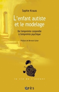 Sophie Krauss - L'enfant autiste et le modelage - De l'empreinte corporelle à l'empreinte psychique.