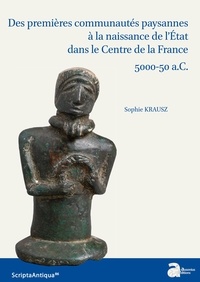 Sophie Krausz - Des premières communautés paysannes à la naissance de l'Etat dans le Centre de la France (5000-50 a.C.).