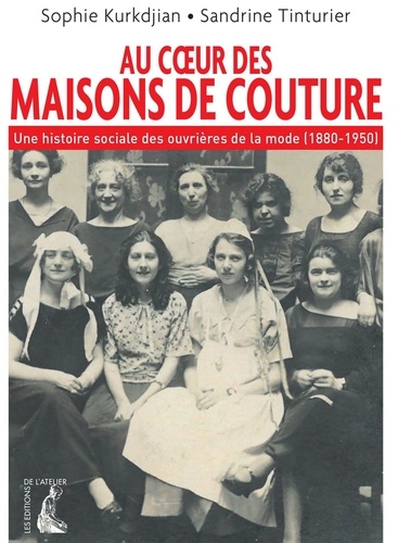 Sophie Kurkdjian et Sandrine Tinturier - Au coeur des maisons de couture - Une histoire sociale des ouvrières de la mode (1880-1950).