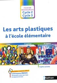 Sophie Laclotte - Les arts plastiques à l'école élémentaire Cycle 2 Cycle 3 - Créer, s'exprimer, se repérer.