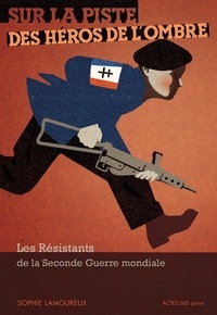Sophie Lamoureux - Sur la piste des héros de l'ombre - Les résistants de la Seconde Guerre Mondiale.