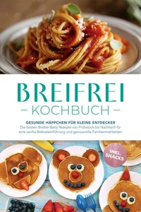 Breifrei Kochbuch: Gesunde Häppchen für kleine Entdecker – Die besten Breifrei Baby Rezepte von Frühstück bis Nachtisch für eine sanfte Beikosteinführung und genussvolle Familienmahlzeiten - inkl. Snacks