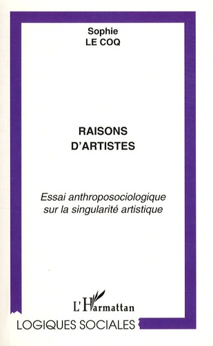 Sophie Le Coq - Raisons d'artistes - Essai anthroposociologique sur la singularité artistique.