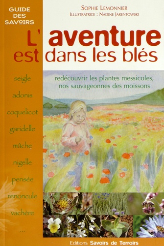 Sophie Lemonnier - L'aventure est dans les blés - Redécouvrir les plantes messicoles, nos sauvageonnes des moissons.