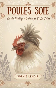 Poules Soie: Guide Pratique D’élevage Et De Soins