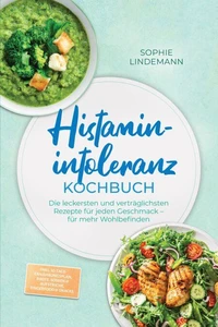 Histaminintoleranz Kochbuch: Die leckersten und verträglichsten Rezepte für jeden Geschmack – für mehr Wohlbefinden – inkl. 30-Tage-Ernährungsplan, Brote, Soßen &amp; Aufstriche, Fingerfood &amp; Snacks