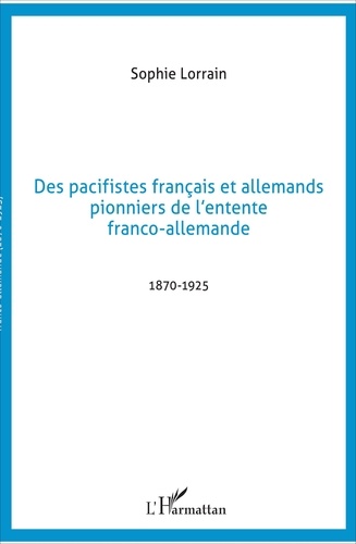 Des pacifistes français et allemands, pionniers de l'entente franco-allemande. 1871-1925